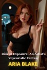 Risk of Exposure: An Artist's Voyeuristic Fantasy - Aria Blake - 9798232793142