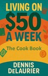 Living on $50 a Week: The Cook Book - Denny ; Dennis DeLaurier - 9798232796884