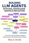 Building LLM Agents with RAG, Knowledge Graphs & Reflection: A Practical Guide to Building Intelligent, Context-Aware, and Self-Improving AI Agent - Mira S. Devlin - 9798232802684