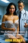 The Forbidden Boundary: A Doctor's Descent into Temptation - Aria Blake - 9798232823788