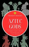 Aztec Gods: A Complete Guide to the Most Fascinating Gods of Aztec Mythology - Trident Books - 9798232841942