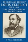 The Life and Times of Louis Veuillot (1813-1883) - Owen Mitchell - 9798232843922