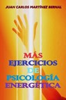 Más Ejercicios de Psicología Energética - JUAN CARLOS MARTINEZ BERNAL - 9798232845933