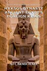 Hyksos Dynasty, Ancient Egypt's Foreign Kings - Aj Carmichael - 9798232892111