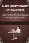 Make Money Online for Beginners: The Step-by-Step Blueprint to Start, Grow, and Profit from Your First Online Business - David K. Mercer - 9798232902285