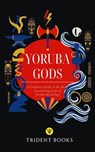 Yoruba Gods Revealed: A Complete Guide to the Most Fascinating Gods of Yoruba Mythology - Trident Books - 9798232913632