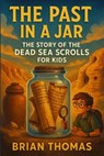 The Past in a Jar: The Story of the Dead Sea Scrolls for Kids - Brian Thomas - 9798232919207