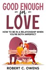 Good Enough For Love: How to Be in a Relationship When You're Both Imperfect - Robert C. Owens - 9798232925956