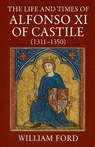 The Life and Times of Alfonso XI of Castile (1311-1350) - William Ford - 9798232934897