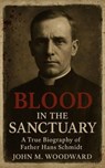 Blood in the Sanctuary: A True Biography of Father Hans Schmidt - John M. Woodward - 9798232954345