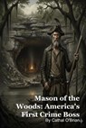 Mason of the Woods: America's First Crime Boss - Cathal O'Brian - 9798232970383
