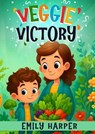 Veggie Victory - Creative Strategies for Getting Toddlers to Eat Their Greens: A Gentle Guide for Parents of Picky Eater Toddlers Who Won’t Eat Their Vegetables - Emily Harper - 9798232974039