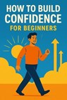How to Build Confidence for Beginners - Alapati Pradeep kumar - 9798232998899