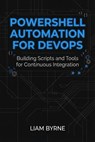 PowerShell Automation for DevOps: Building Scripts and Tools for Continuous Integration - Liam Byrne - 9798233050077