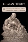 El Gran Prompt - GUSTAVO VÁZQUEZ LÓPEZ - 9798233061356