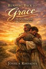 Running Back to Grace - The Joy of Returning to the Father’s Embrace - Joshua Rhoades - 9798233070259