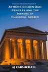 Athens Golden Age: Pericles and the Making of Classical Greece - AJ Carmichael - 9798233078385