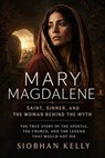 Mary Magdalene: Saint, Sinner, and the Woman Behind the Myth - Siobhan Kelly - 9798233084614