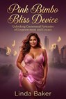 Pink Bimbo Bliss Device: A Contemporary Erotic Romance of Consensual Kink, Tech-Enhanced Pleasure, and Curvy Confidence - Linda Baker - 9798233112638