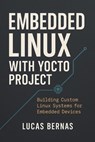 Embedded Linux with Yocto: Building Custom Linux Systems for Embedded Devices - Lucas Bernas - 9798233123252