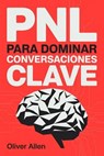 PNL para Dominar Conversaciones Clave: Comunicación, persuasión e influencia aplicadas a situaciones reales donde no puedes fallar - Oliver Allen - 9798233151798