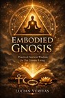 Embodied Gnosis: Practical Ancient Wisdom for 21st Century Living - Lucian veritas - 9798233156113