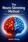 The Neuro-Slimming Method: 5 Mental Hacks To Stop Cravings Instantly - Kevin Chong - 9798233157684