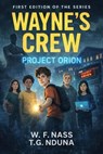 Wayne's Crew: Project Orion - W. F. NASS & T. G. NDUNA - 9798233165108
