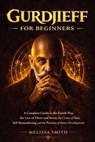 Gurdjieff for Beginners: A Complete Guide to the Fourth Way, the Law of Three and Seven, the Centers of Man, Self-Remembering, and the Practice of Inner Development - Melissa Smith - 9798233170539