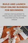 Build and Launch Your Online Business for Beginners: Step-by-Step Blueprint to Create, Grow, and Profit from Your First Digital Income Stream - David K. Mercer - 9798233178597