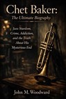 Chet Baker: The Ultimate Biography – Jazz Stardom, Crime, Addiction, and the Truth About His Mysterious End - John M. Woodward - 9798233198472