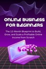 Online Business for Beginners: The 12-Month Blueprint to Build, Grow, and Scale a Profitable Online Income from Scratch - David K. Mercer - 9798233214363
