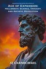 Age of Expansion: Hellenistic Science, Thought, and Artistic Revolution - AJ Carmichael - 9798233228469
