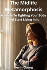 The Midlife Metamorphosis: A Guide to Stop Fighting Your Body and Start Living in It - Kevin Chong - 9798233245879