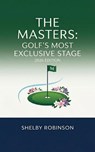 The Masters: Golf’s Most Exclusive Stage - Shelby Robinson - 9798233284618