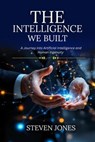 The Intelligence We Built: A Journey into Artificial Intelligence and Human Ingenuity - Steven Jones - 9798233287305