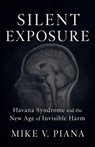 Silent Exposure - Havana Syndrome and the New Age of Invisible Harm - Mike V. Piana - 9798233289811