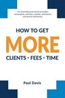 How To Get More Clients, Fees, Time - Paul Davis - 9798233365164