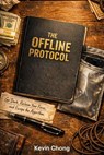 The Offline Protocol: Go Dark, Reclaim Your Focus, And Escape The Algorithm - Kevin Chong - 9798233393556