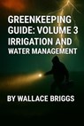 Greenkeeping Guide: Volume 3 Irrigation and Water Management - Wallace Briggs - 9798233450532