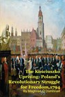 The Kościuszko Uprising: Poland's Revolutionary Struggle for Freedom,1794 - MARK KELLY ; Maghnas Ó Domhnaill - 9798233454752