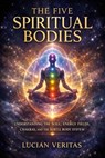 The five spiritual bodies : Understanding the soul, energy fields, chakras, and the subtle body system - Lucian veritas - 9798233486197