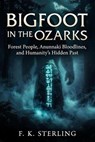 Bigfoot in the Ozarks: Forest People, Anunnaki Bloodlines, and Humanity's Hidden Past - F.K. Sterling - 9798233511387
