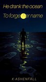 He drank the ocean to forget her name - K · A S H E N F A L L - 9798233513213
