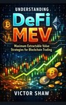 Understanding DeFi MEV: Maximum Extractable Value Strategies for Blockchain Trading - Victor Shaw - 9798233530944