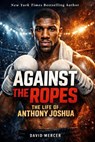 Against the Ropes: The Life of Anthony Joshua - David Mercer - 9798233553332