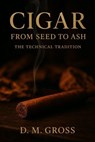 Cigar: From Seed to Ash – The Technical Tradition - D. M. Gross - 9798233556500