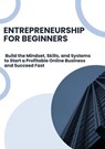 Entrepreneurship for Beginners: Build the Mindset, Skills, and Systems to Start a Profitable Online Business and Succeed Fast - David K. Mercer - 9798233556999