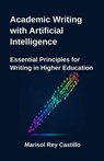 Academic Writing with Artificial Intelligence. Essential Principles for Writing in Higher Education - Marisol Rey Castillo - 9798233618895