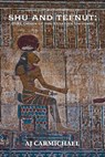 Shu and Tefnut: Dual Origin of the Egyptian Universe - AJ Carmichael - 9798233627156